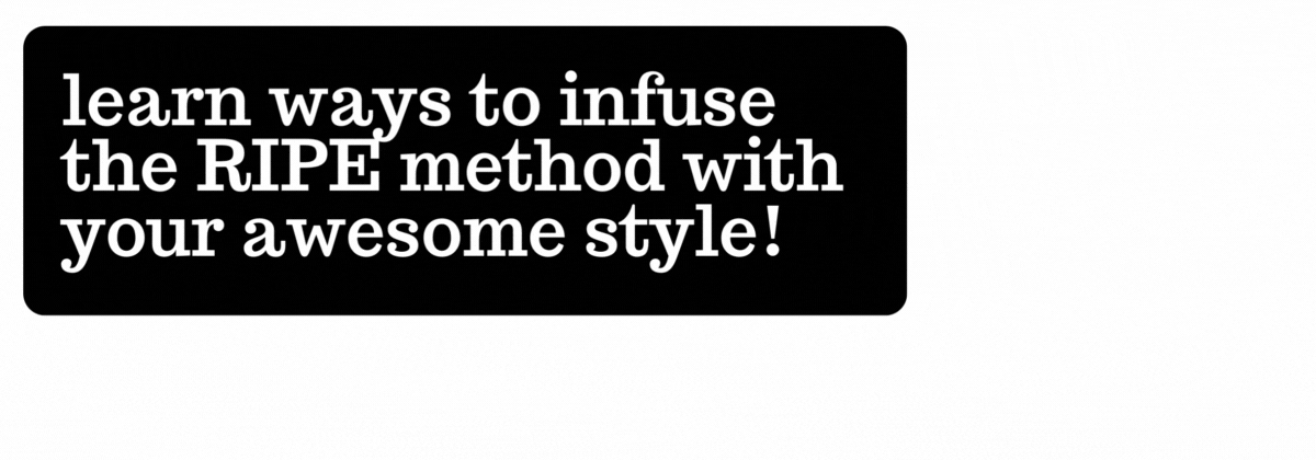 Learn ways to infuse the RIPE method with your awesome style!