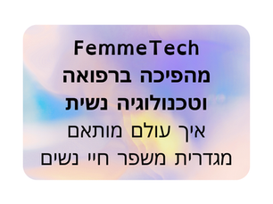 FemmeTech – מהפכה ברפואה ובטכנולוגיה שנולדה מההבנה שנשים אינן גברים קטנים עם רחם