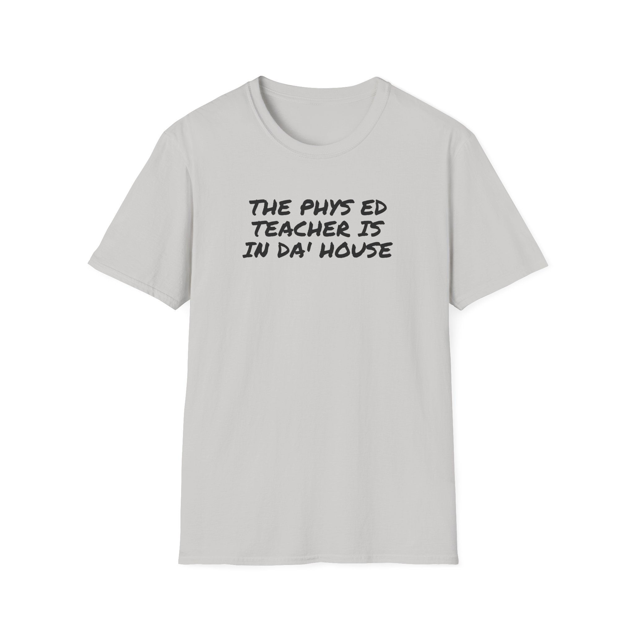 THE PHYS ED TEACHER IS IN DA' HOUSE ... Unisex Softstyle T-Shirt