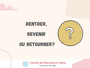 Rentrer, Revenir, ou Retourner?