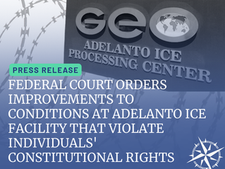 FEDERAL COURT ORDERS IMMEDIATE IMPROVEMENTS TO CONDITIONS AT ADELANTO ICE FACILITY THAT VIOLATE INDIVIDUALS' CONSTITUTIONAL RIGHTS AND PROVISIONALLY CERTIFIES CLASS ACTION
