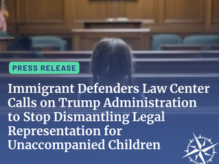 Immigrant Defenders Law Center Calls on Trump Administration to Stop Dismantling Legal Representation for Unaccompanied Children