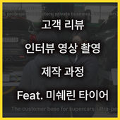 고객 리뷰 인터뷰 영상 촬영? 제작 과정 비밀 모두 공개!(Feat. 미쉐린타이어)
