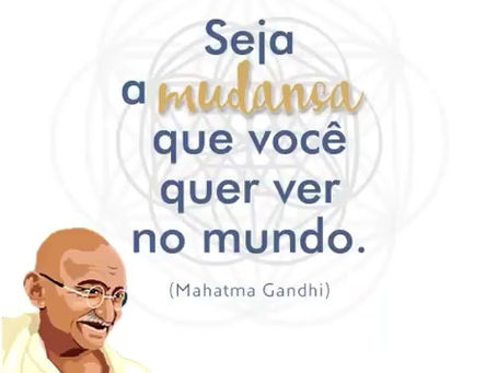 Seja a mudança que você quer ver no mundo