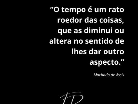 “O tempo é um rato roedor das coisas, que as diminui ou altera no sentido de lhes dar outro aspecto.” – Machado de Assis