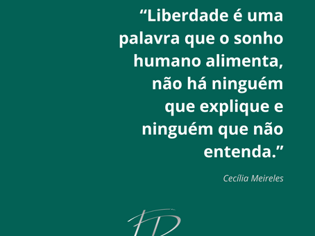“Liberdade é uma palavra que o sonho humano alimenta, não há ninguém que explique e ninguém que não entenda.” — Cecília Meireles