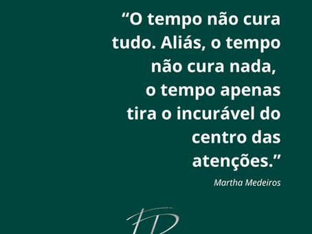 “O tempo não cura tudo. Aliás, o tempo não cura nada, o tempo apenas tira o incurável do centro das atenções." - Martha Medeiros