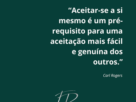 “Aceitar-se a si mesmo é um pré-requisito para uma aceitação mais fácil e genuína dos outros.” — Carl Rogers