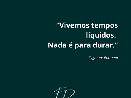 “Vivemos tempos líquidos. Nada é para durar.” – Zygmunt Bauman