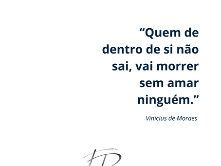 “Quem de dentro de si não sai, vai morrer sem amar ninguém.” — Vinicius de Moraes