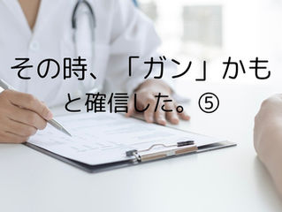 その時、「ガン」かもと確信した。⑤