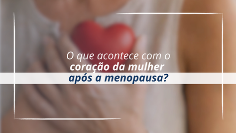 O que acontece com o coração da mulher após a menopausa?