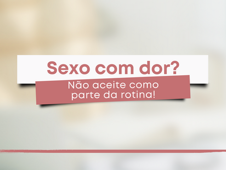 Sexo com dor? Não aceite como parte da rotina!