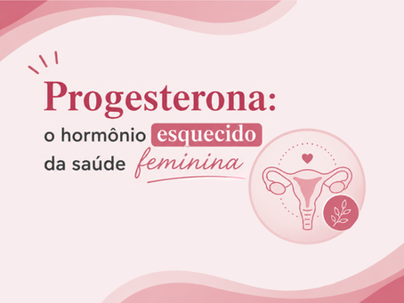 Progesterona: o hormônio esquecido da saúde feminina