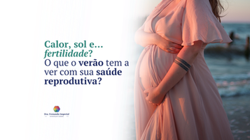 Calor, sol e… fertilidade? O que o verão tem a ver com sua saúde reprodutiva?