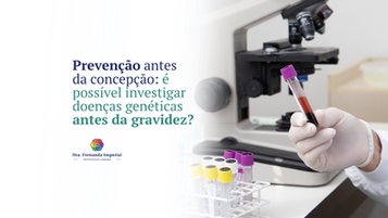 Prevenção antes da concepção: é possível investigar doenças genéticas antes da gravidez?