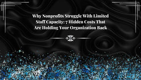 Why Nonprofits Struggle With Limited Staff Capacity: 7 Hidden Costs That Are Holding Your Organization Back