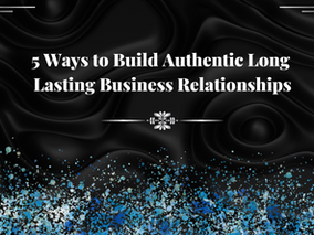 Create long lasting business relationships by being authentic and transparent