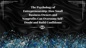 The Psychology of Entrepreneurship: How Small Business Owners and Nonprofits Can Overcome Self-Doubt and Build Confidence