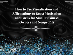 How to Use Visualization and Affirmations to Boost Motivation and Focus for Small Business Owners and Nonprofits