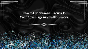 How to Use Seasonal Trends to Your Advantage in Small Business