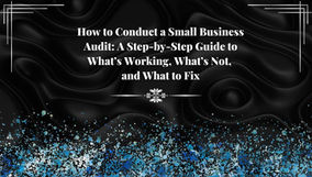 How to Conduct a Small Business Audit: A Step-by-Step Guide to What’s Working, What’s Not, and What to Fix