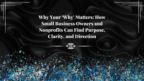 Why Your ‘Why’ Matters: How Small Business Owners and Nonprofits Can Find Purpose, Clarity, and Direction