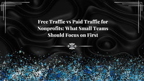 Free Traffic vs Paid Traffic for Nonprofits: What Small Teams Should Focus on First