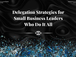 Delegation Strategies for Small Business Leaders Who Do It All
