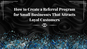 How to Create a Referral Program for Small Businesses That Attracts Loyal Customers