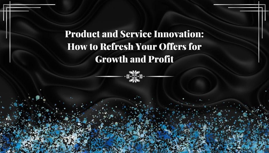 Product and Service Innovation: How to Refresh Your Offers for Growth and Profit