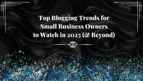 Top Blogging Trends for Small Business Owners to Watch in 2025 - Part 2