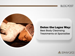 Detox the Lagos Way: Best Body Cleansing Treatments at Sparadise