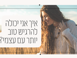 איך אני יכולה להרגיש טוב יותר עם עצמי?