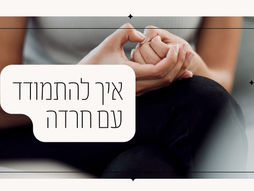 איך להתמודד עם חרדה: טיפים מעשיים להחזרת השקט הפנימי.