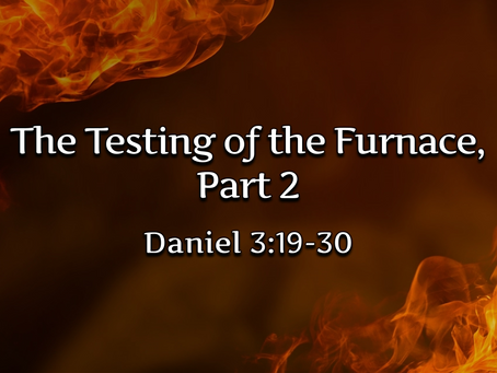 The Testing of the Furnace, Part 2 (Daniel 3:19-30) - 9/6/20