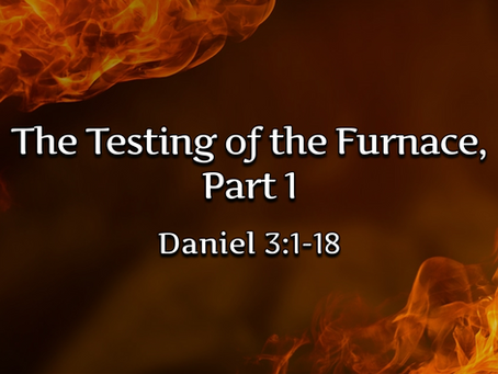 The Testing of the Furnace, Part 1 (Daniel 3:1-18) - 8/30/20