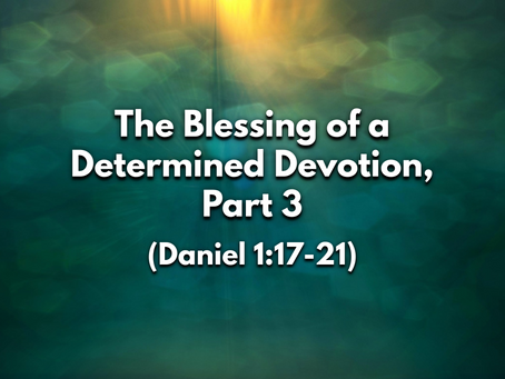 Sermon Notes: The Blessing of a Determined Devotion, Part 3 (Daniel 1:17-21) - 7/12/20