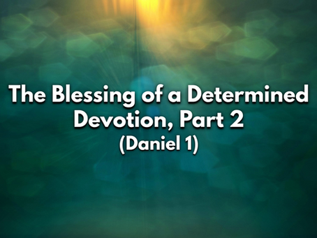 Sermon Notes: The Blessing of a Determined Devotion, Part 2 (Daniel 1) - 6/21/20