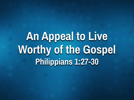 An Appeal to Live Worthy of the Gospel (Phil. 1:27-30) - 9/15/21