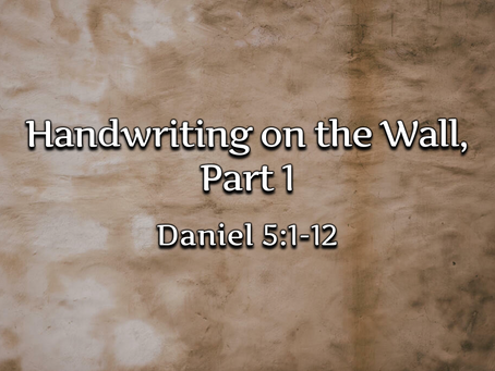 Handwriting on the Wall, Part 1 (Daniel 5:1-12) - 9/27/20