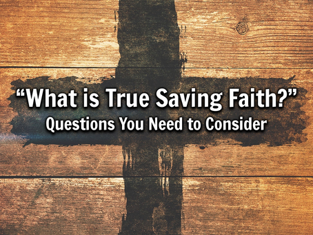 What is True Saving Faith: Questions You Need to Consider - 9/5/21