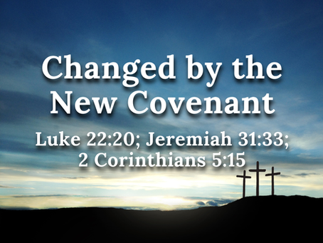 Changed by the New Covenant (Luke 22:20; Jeremiah 31:33; 2 Corinthians 5:15) - 5/31/26