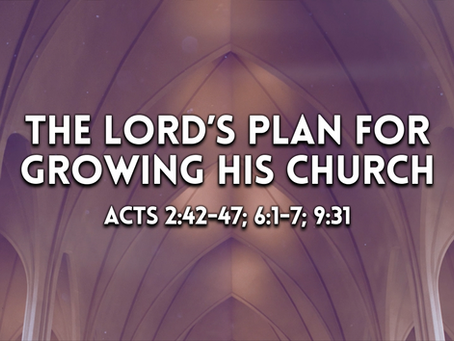 The Lord's Plan for Growing His Church (Acts 2:42-47; 6:1-7; 9:31) - 10/10/21