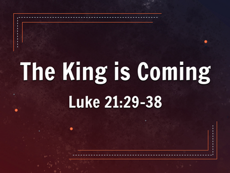 The King is Coming (Luke 21:29-38) - 1/26/25