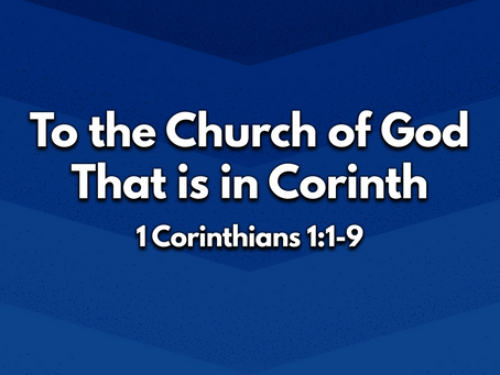 To the Church of God That is in Corinth (1 Corinthians 1:1-9) - 10/17/21