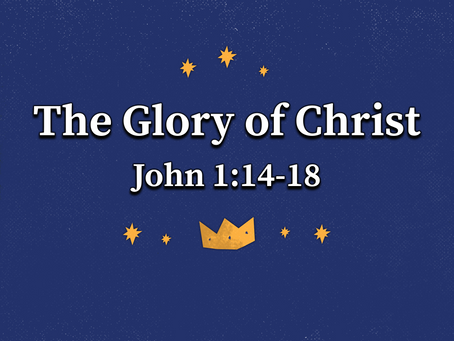 The Glory of Christ (John 1:14-18) - 12/20/20