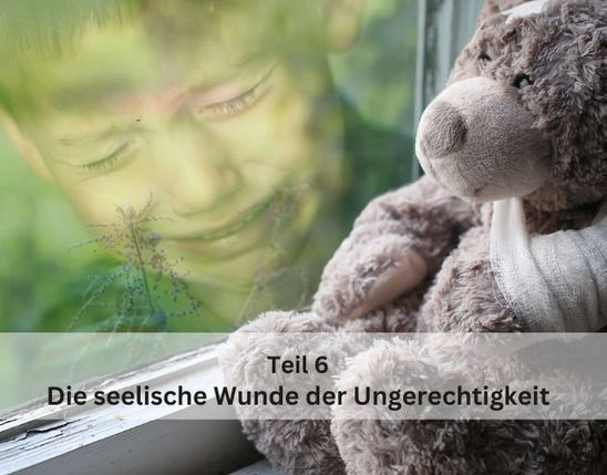 Teil 6: Die seelische Wunde der Ungerechtigkeit