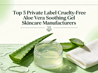 Top 5 Private Label Cruelty-Free Aloe Vera Soothing Gel Skincare Manufacturers