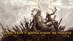 CODE VEIN II ganha trailer de história